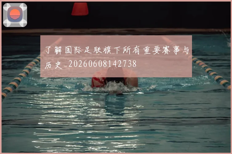 了解国际足联旗下所有重要赛事与历史_20260608142738