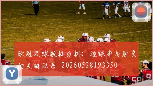 欧冠足球数据分析：控球率与胜负的关键联系_20260528193350