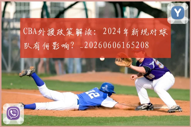 CBA外援政策解读：2024年新规对球队有何影响？_20260606165208